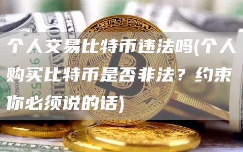 个人交易比特币违法吗 - 个人购买比特币是否非法？约束你必须说的话